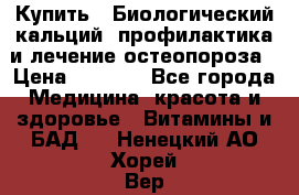 Купить : Биологический кальций -профилактика и лечение остеопороза › Цена ­ 3 090 - Все города Медицина, красота и здоровье » Витамины и БАД   . Ненецкий АО,Хорей-Вер п.